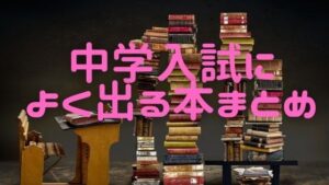 中学受験によく出る小説・物語本30選！失敗する前にまずは読め！