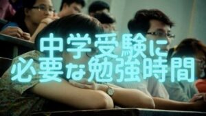 中学受験に必要な勉強時間と効率的な勉強方法、教えます！