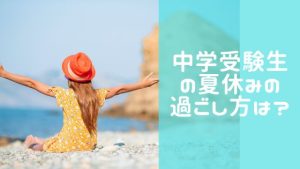 中学受験生、特に６年生の夏休みの過ごし方は？親が怒らない方法教えます！